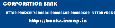 CORPORATION BANK  UTTAR PRADESH VARANASI RAMNAGAR RAMNAGAR - UTTAR PRADESH  banks information 